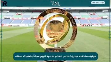 كيفية مشاهدة مباريات كأس العالم للأندية اليوم مجاناً بخطوات سهلة